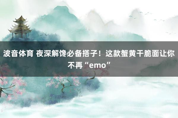 波音体育 夜深解馋必备搭子！这款蟹黄干脆面让你不再“emo”