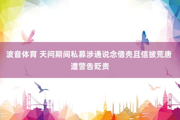 波音体育 天问期间私募涉通说念借壳且信披荒唐 遭警告贬责