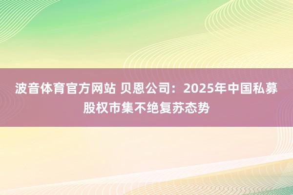 波音体育官方网站 贝恩公司：2025年中国私募股权市集不绝复苏态势