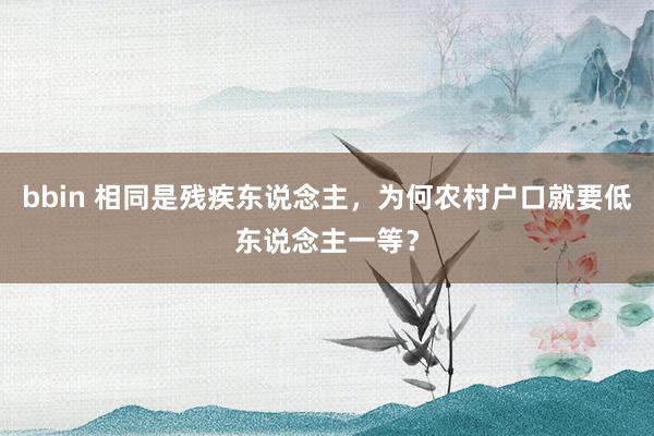 bbin 相同是残疾东说念主，为何农村户口就要低东说念主一等？