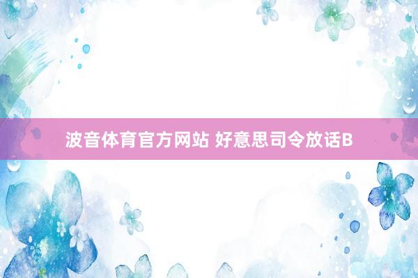 波音体育官方网站 好意思司令放话B