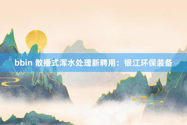 bbin 散播式浑水处理新聘用：银江环保装备