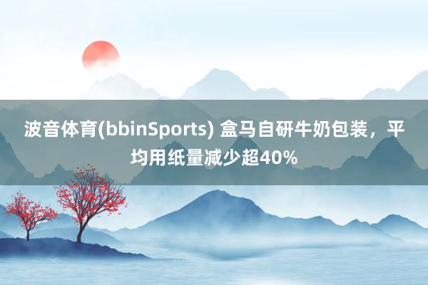 波音体育(bbinSports) 盒马自研牛奶包装，平均用纸量减少超40%