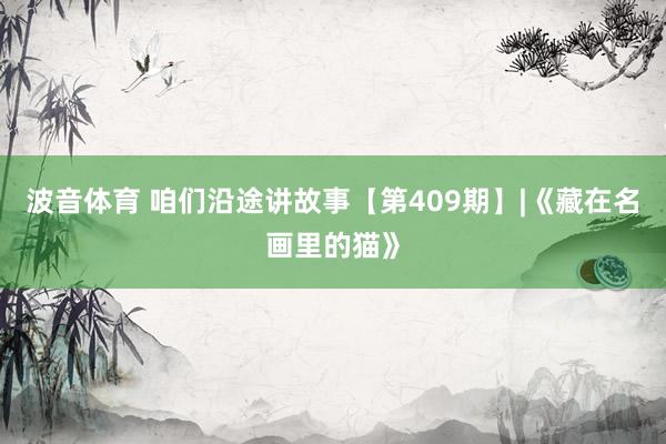 波音体育 咱们沿途讲故事【第409期】|《藏在名画里的猫》