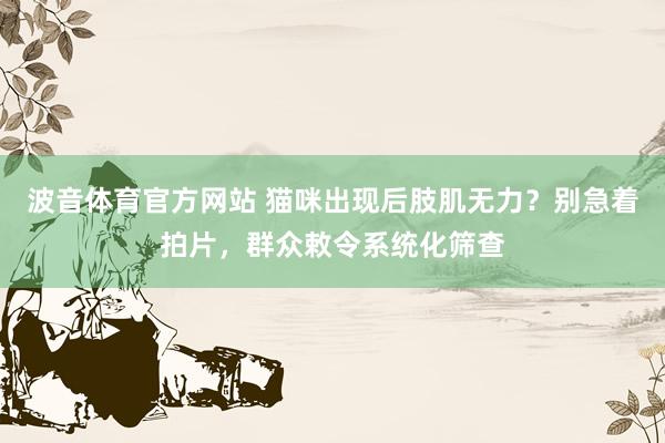 波音体育官方网站 猫咪出现后肢肌无力？别急着拍片，群众敕令系统化筛查