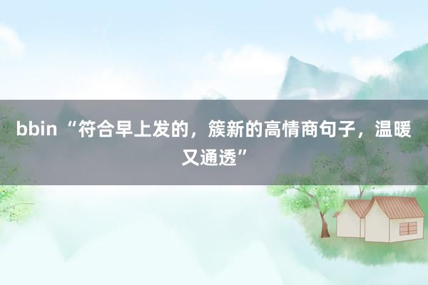 bbin “符合早上发的，簇新的高情商句子，温暖又通透”