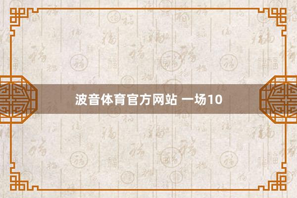 波音体育官方网站 一场10