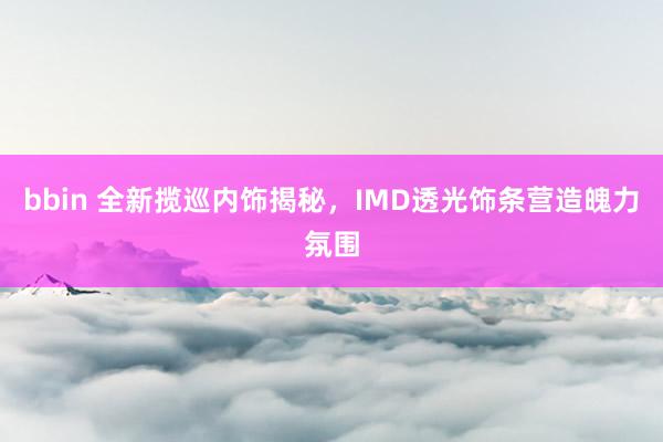 bbin 全新揽巡内饰揭秘，IMD透光饰条营造魄力氛围
