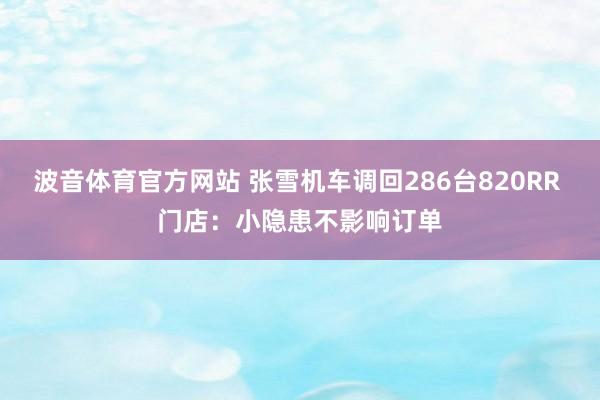 波音体育官方网站 张雪机车调回286台820RR 门店：小隐患不影响订单