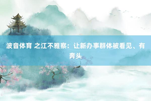 波音体育 之江不雅察：让新办事群体被看见、有奔头