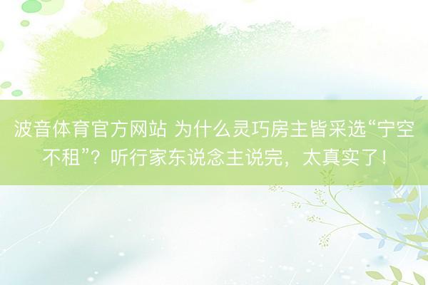 波音体育官方网站 为什么灵巧房主皆采选“宁空不租”？听行家东说念主说完，太真实了！